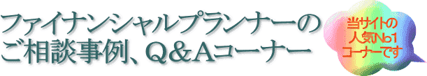 ファイナンシャルプランナーの無料相談、Ｑ＆Ａコーナー（当サイト人気Ｎｏ１コーナーです）