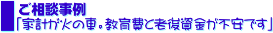 ご相談事例「家計が火の車。教育費と老後資金が不安です」