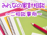 みんなの家計相談～ファイナンシャルプランナーの家計相談・ご相談事例